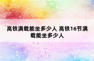 高铁满载能坐多少人 高铁16节满载能坐多少人